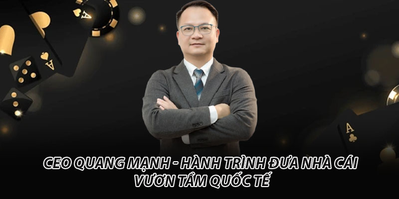 CEO Quang Mạnh | Hành Trình Đưa Nhà Cái Vươn Tầm Quốc Tế